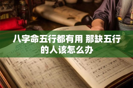 八字命五行都有用 那缺五行的人该怎么办