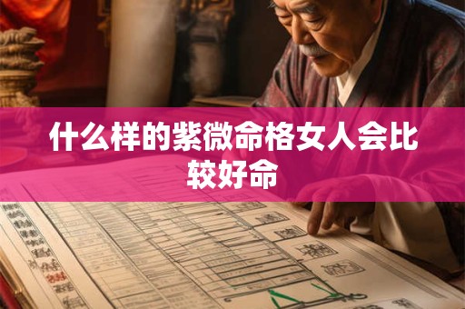 什么样的紫微命格女人会比较好命