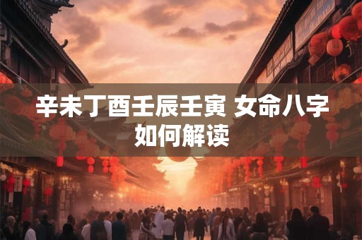 辛未丁酉壬辰壬寅 女命八字如何解读