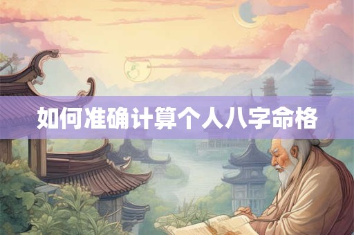 如何准确计算个人八字命格