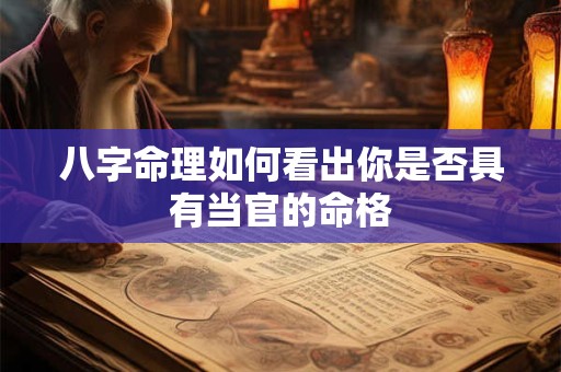 八字命理如何看出你是否具有当官的命格