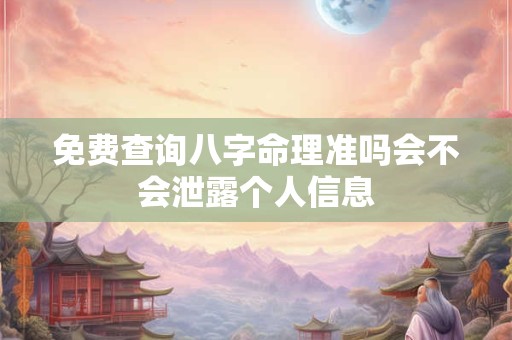 免费查询八字命理准吗会不会泄露个人信息