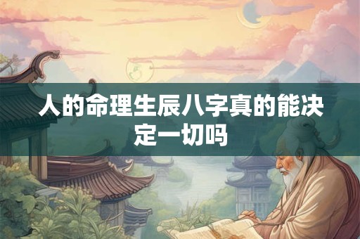 人的命理生辰八字真的能决定一切吗