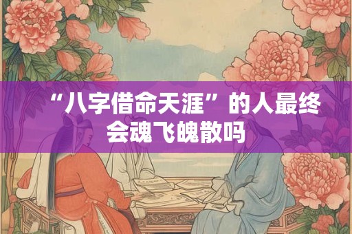 “八字借命天涯”的人最终会魂飞魄散吗