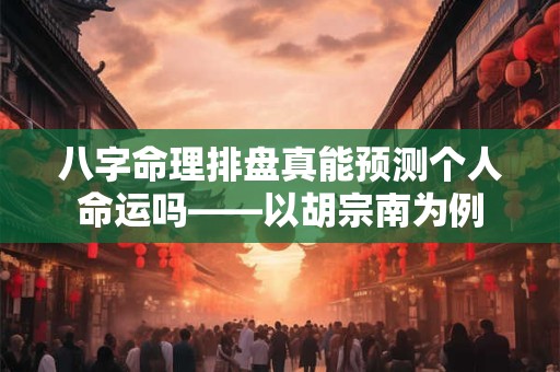 八字命理排盘真能预测个人命运吗——以胡宗南为例