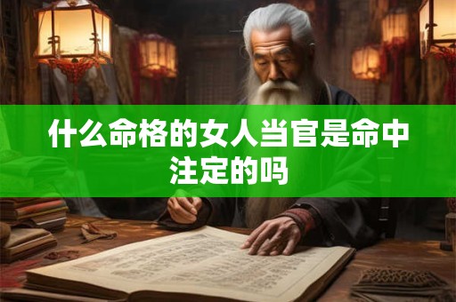 什么命格的女人当官是命中注定的吗
