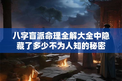 八字盲派命理全解大全中隐藏了多少不为人知的秘密