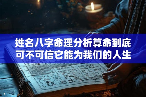 姓名八字命理分析算命到底可不可信它能为我们的人生提供指导吗