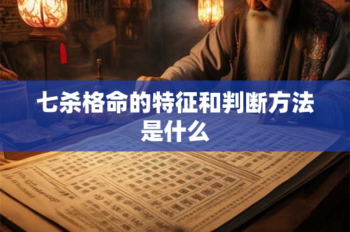 七杀格命的特征和判断方法是什么