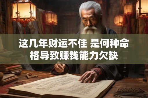 这几年财运不佳 是何种命格导致赚钱能力欠缺