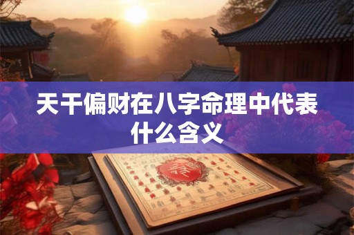 天干偏财在八字命理中代表什么含义