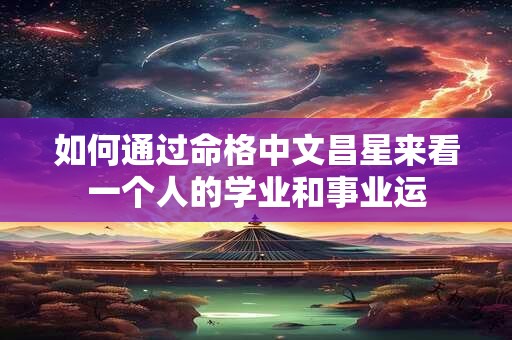 如何通过命格中文昌星来看一个人的学业和事业运