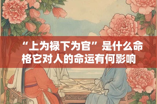 “上为禄下为官”是什么命格它对人的命运有何影响