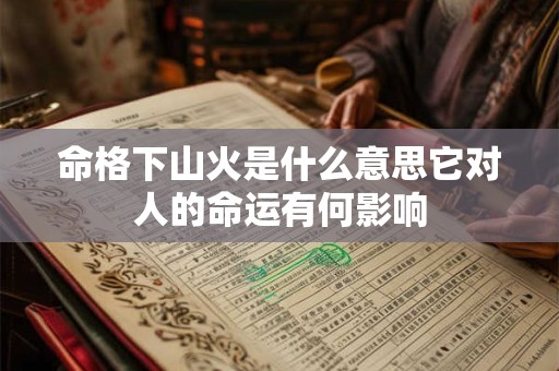 命格下山火是什么意思它对人的命运有何影响