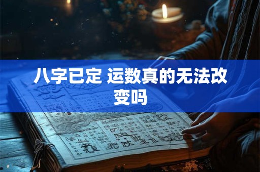 八字已定 运数真的无法改变吗
