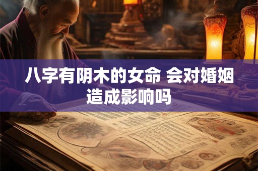 八字有阴木的女命 会对婚姻造成影响吗