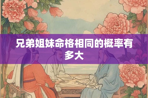 兄弟姐妹命格相同的概率有多大