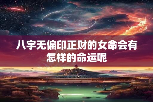 八字无偏印正财的女命会有怎样的命运呢