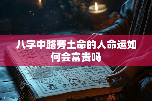 八字中路旁土命的人命运如何会富贵吗