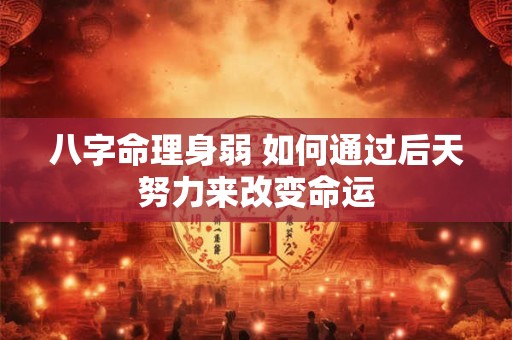 八字命理身弱 如何通过后天努力来改变命运