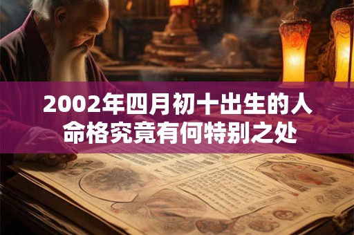 详细阅读:2002年四月初十出生的人 命格究竟有何特别之处 2002年四月初十出生的人 命格究竟有何特别之处