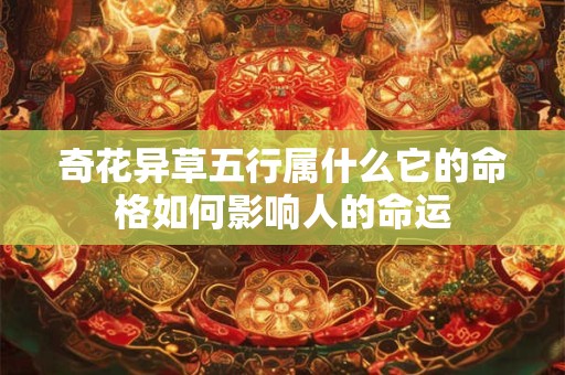 奇花异草五行属什么它的命格如何影响人的命运