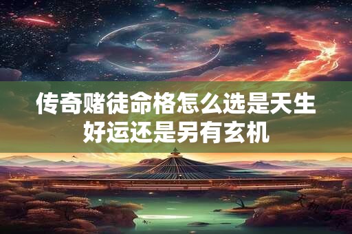 传奇赌徒命格怎么选是天生好运还是另有玄机