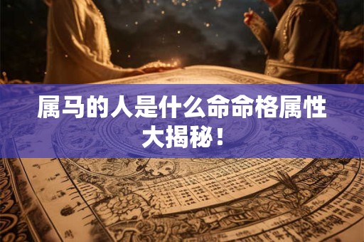 属马的人是什么命命格属性大揭秘！