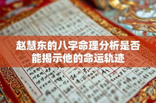 赵慧东的八字命理分析是否能揭示他的命运轨迹