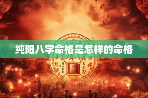 纯阳八字命格是怎样的命格