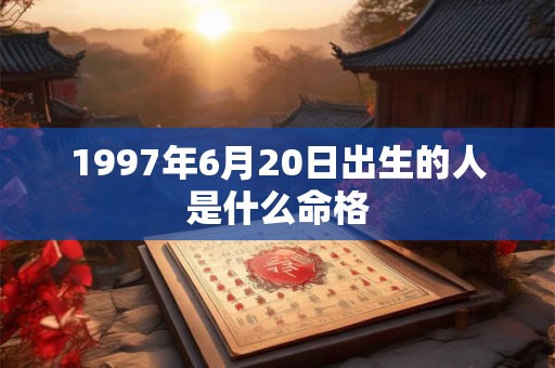 1997年6月20日出生的人是什么命格