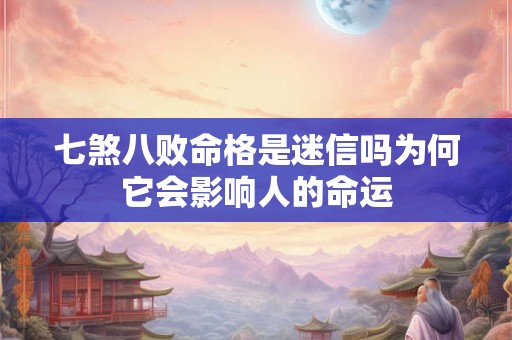 七煞八败命格是迷信吗为何它会影响人的命运