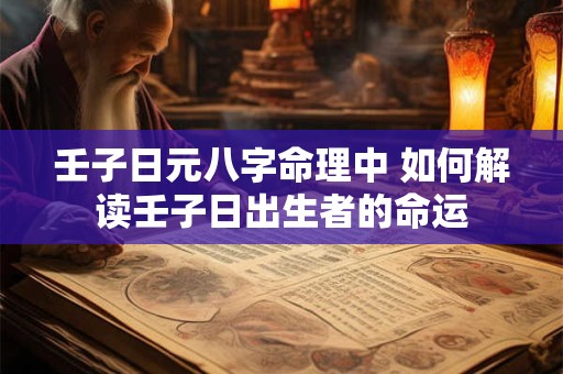 壬子日元八字命理中 如何解读壬子日出生者的命运