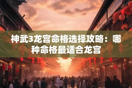 神武3龙宫命格选择攻略：哪种命格最适合龙宫