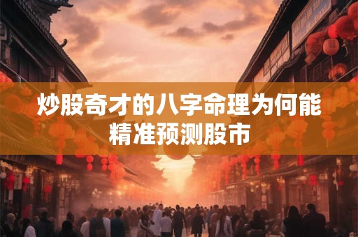 炒股奇才的八字命理为何能精准预测股市
