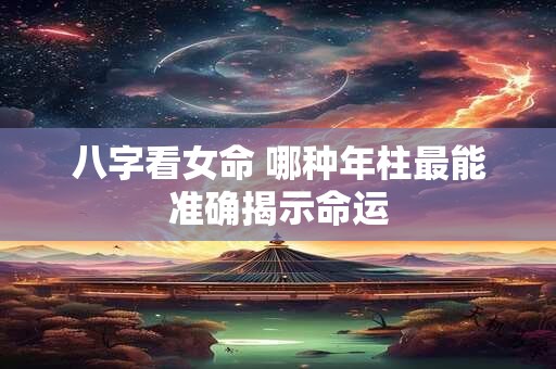 八字看女命 哪种年柱最能准确揭示命运