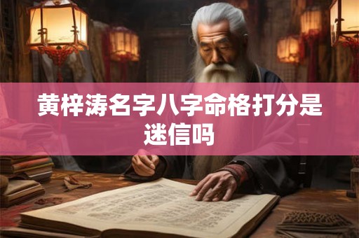 黄梓涛名字八字命格打分是迷信吗