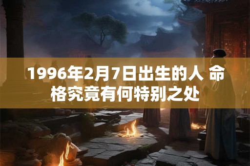 1996年2月7日出生的人 命格究竟有何特别之处