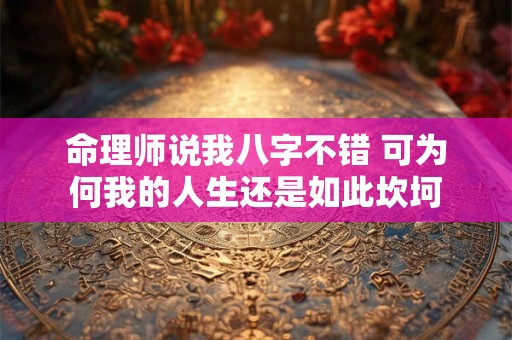 命理师说我八字不错 可为何我的人生还是如此坎坷
