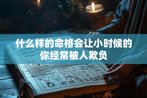 什么样的命格会让小时候的你经常被人欺负