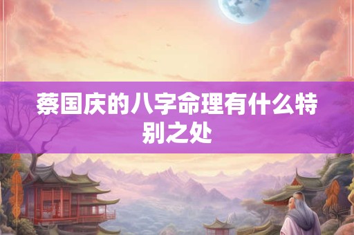 蔡国庆的八字命理有什么特别之处