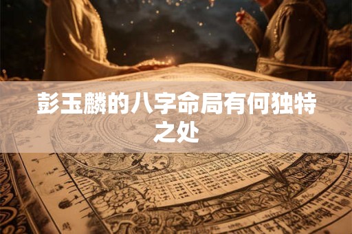 彭玉麟的八字命局有何独特之处