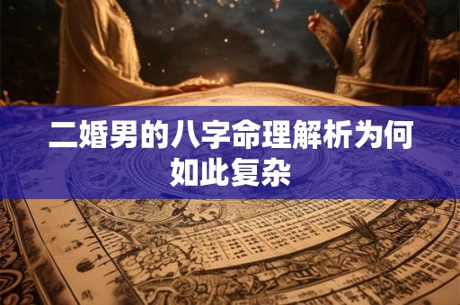 二婚男的八字命理解析为何如此复杂