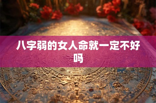 八字弱的女人命就一定不好吗