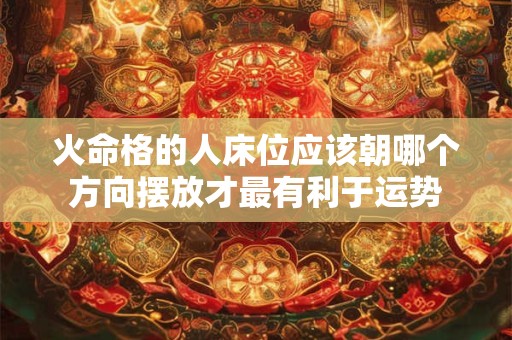 火命格的人床位应该朝哪个方向摆放才最有利于运势