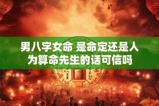 男八字女命 是命定还是人为算命先生的话可信吗