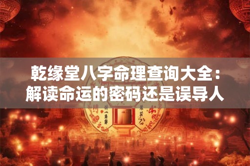 乾缘堂八字命理查询大全：解读命运的密码还是误导人生的迷信