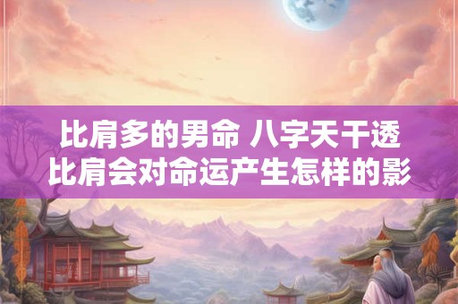 比肩多的男命 八字天干透比肩会对命运产生怎样的影响