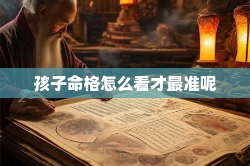 孩子命格怎么看才最准呢