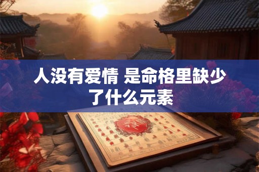 人没有爱情 是命格里缺少了什么元素